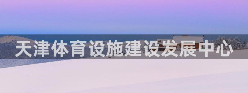 意昂体育4招商电话：天津体育设施建设发展中心 