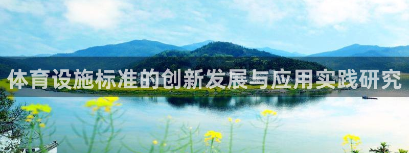 意昂体育4招商电话地址是多少：体育设施标准的创新发展与应用实