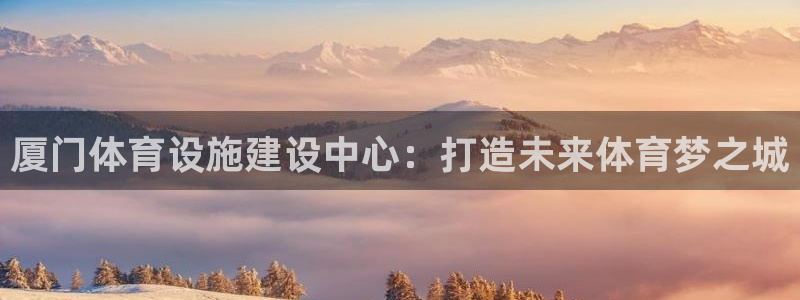 意昂体育4招商电话地址查询：厦门体育设施建设中心：打