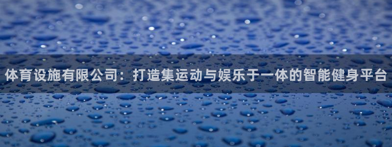 意昂4娱乐平台：体育设施有限公司：打造集运动与娱乐于