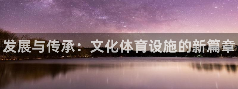 意昂4开户：发展与传承：文化体育设施的新篇章
