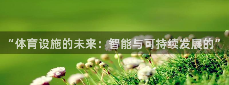 意昂体育4平台APP：“体育设施的未来：智能与可持续