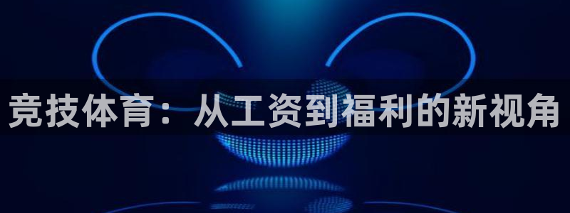 意昂4科技：竞技体育：从工资到福利的新视角