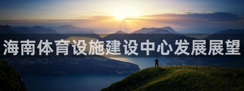 意昂体育4招商电话是多少：海南体育设施建设中心发展展望